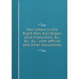 

Книга Two letters to the Right Hon. Earl Eldon, Lord Chancellor, c. c. c.: with official and other documents