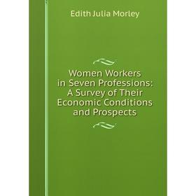 

Книга Women Workers in Seven Professions: A Survey of Their Economic Conditions and Prospects