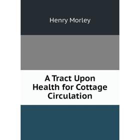 

Книга A Tract Upon Health for Cottage Circulation