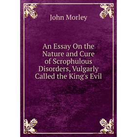 

Книга An Essay On the Nature and Cure of Scrophulous Disorders, Vulgarly Called the King's Evil