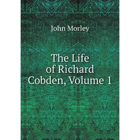 

Книга The Life of Richard Cobden, Volume 1