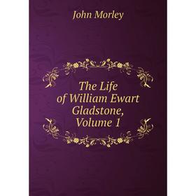 

Книга The Life of William Ewart Gladstone, Volume 1