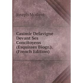 

Книга Casimir Delavigne Devant Ses Concitoyens (Esquisses Biogr.). (French Edition)