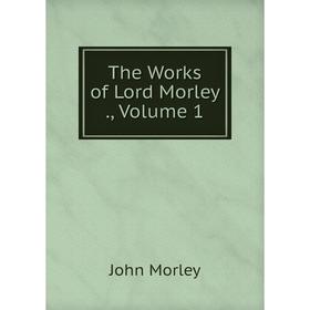 

Книга The Works of Lord Morley., Volume 1