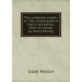 

Книга The complete angler; or, The contemplative man's recreation. With an introd. by Henry Morley