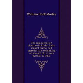 

Книга The administration of justice in British India; its past history and present state: comprising an account of the laws peculiar to India