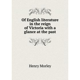 

Книга Of English literature in the reign of Victoria with a glance at the past