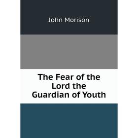 

Книга The Fear of the Lord the Guardian of Youth