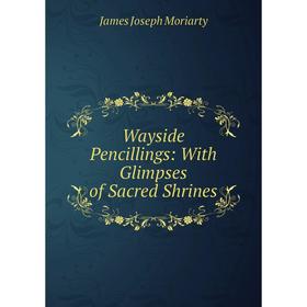 

Книга Wayside Pencillings: With Glimpses of Sacred Shrines