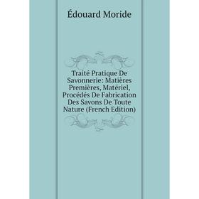 

Книга Traité Pratique De Savonnerie: Matières Premières, Matériel, Procédés De Fabrication Des Savons De Toute Nature