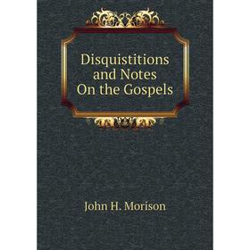 

Книга Disquistitions and Notes On the Gospels
