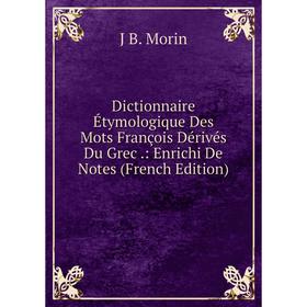 

Книга Dictionnaire Étymologique Des Mots François Dérivés Du Grec.: Enrichi De Notes (French Edition)