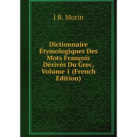 

Книга Dictionnaire Étymologiques Des Mots François Dérivés Du Grec, Volume 1 (French Edition)