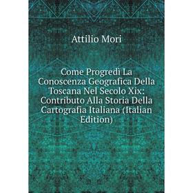 

Книга Come Progredì La Conoscenza Geografica Della Toscana Nel Secolo Xix: Contributo Alla Storia Della Cartografia Italiana