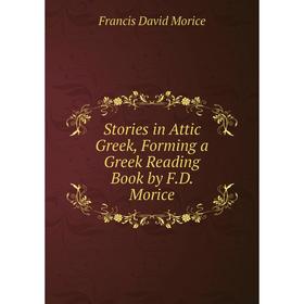 

Книга Stories in Attic Greek, Forming a Greek Reading Book by F.D. Morice