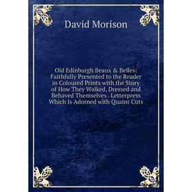 

Книга Old Edinburgh Beaux Belles: Faithfully Presented to the Reader in Coloured Prints with the Story of How They Walked, Dressed and Behaved Thems