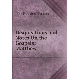 

Книга Disquisitions and Notes On the Gospels; Matthew