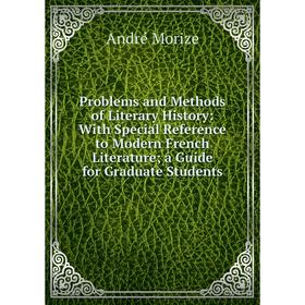 

Книга Problems and Methods of Literary History: With Special Reference to Modern French Literature; a Guide for Graduate Students