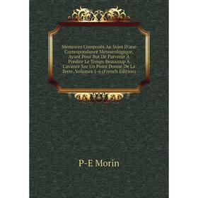 

Книга Mémoires Composés Au Sujet D'une Correspondance Météorologique, Ayant Pour But De Parvenir À Prédire Le Temps Beaucoup À L'avance Sur Un Point D