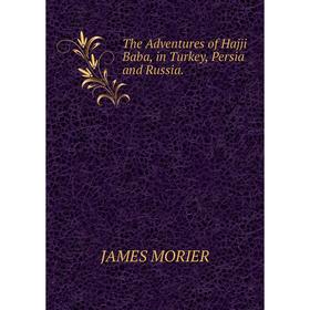 

Книга The Adventures of Hajji Baba, in Turkey, Persia and Russia.