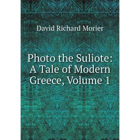 

Книга Photo the Suliote: A Tale of Modern Greece, Volume 1