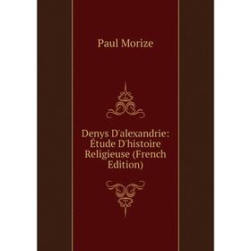 

Книга Denys D'alexandrie: Étude D'histoire Religieuse (French Edition)