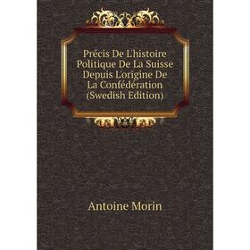 

Книга Précis De L'histoire Politique De La Suisse Depuis L'origine De La Confédération (Swedish Edition)