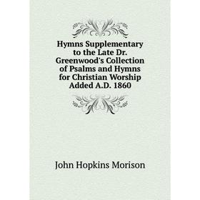 

Книга Hymns Supplementary to the Late Dr. Greenwood's Collection of Psalms and Hymns for Christian Worship Added A.D