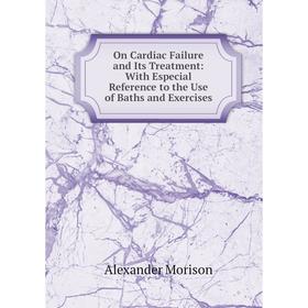 

Книга On Cardiac Failure and Its Treatment: With Especial Reference to the Use of Baths and Exercises