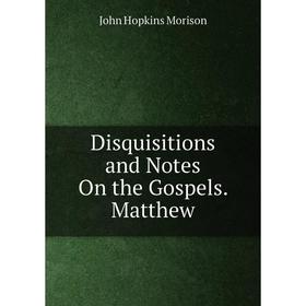 

Книга Disquisitions and Notes On the Gospels. Matthew
