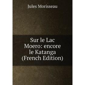 

Книга Sur le Lac Moero: encore le Katanga (French Edition)