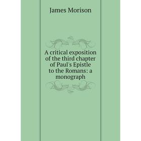 

Книга A critical exposition of the third chapter of Paul's Epistle to the Romans: a monograph