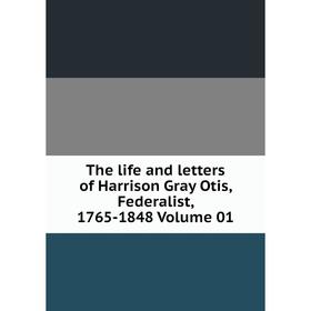 

Книга The life and letters of Harrison Gray Otis, Federalist, 1765-1848 Volume 01