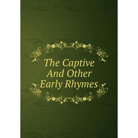 

Книга The Captive And Other Early Rhymes