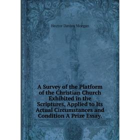 

Книга A Survey of the Platform of the Christian Church Exhibited in the Scriptures, Applied to Its Actual Circumstances and Condition A Prize Essay