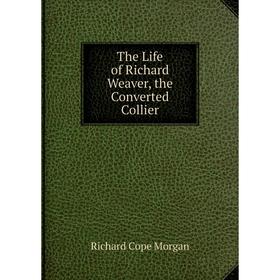 

Книга The Life of Richard Weaver, the Converted Collier