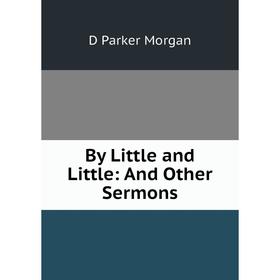 

Книга By Little and Little: And Other Sermons