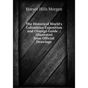 

Книга The Historical World's Columbian Exposition and Chicago Guide.: Illustrated from Official Drawings