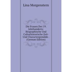 

Книга Die Frauen Des 19. Jahrhunderts: Biographische Und Culturhistorische Zeit- Und Charactergemälde