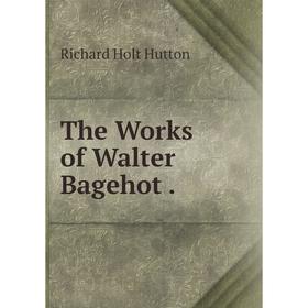 

Книга The Works of Walter Bagehot.
