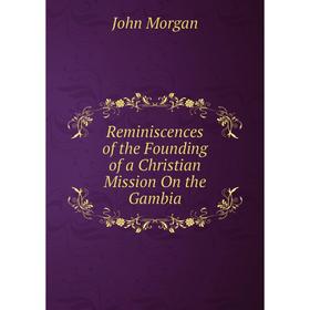 

Книга Reminiscences of the Founding of a Christian Mission On the Gambia