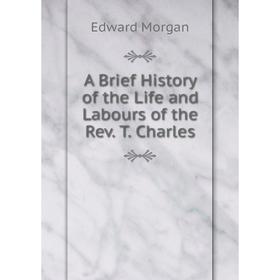 

Книга A Brief History of the Life and Labours of the Rev. T. Charles
