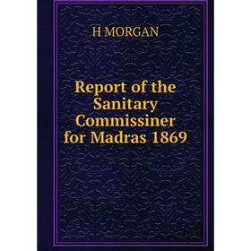 

Книга Report of the Sanitary Commissiner for Madras 1869