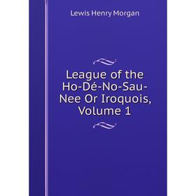 

Книга League of the Ho-Dé-No-Sau-Nee Or Iroquois, Volume 1