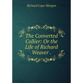 

Книга The Converted Collier: Or the Life of Richard Weaver.