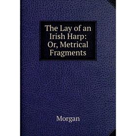 

Книга The Lay of an Irish Harp: Or, Metrical Fragments
