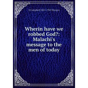 

Книга Wherin have we robbed God: Malachi's message to the men of today