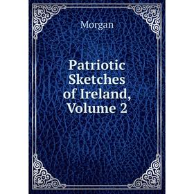 

Книга Patriotic Sketches of Ireland, Volume 2