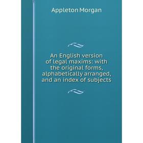 

Книга An English version of legal maxims: with the original forms, alphabetically arranged, and an index of subjects