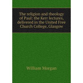 

Книга The religion and theology of Paul: the Kerr lectures, delivered in the United Free Church College, Glasgow